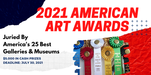 CALL FOR ENTRIES! | 2021 AMERICAN ART AWARDS Juried By America's 25 Best Galleries & Museums - DEADLINE JULY 30, 2021