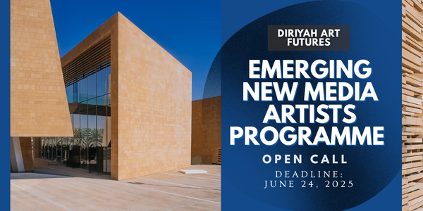 CALL FOR ARTISTS! Diriyah Art Futures - Emerging New Media Artists Programme - DEADLINE JUNE 16, 2025