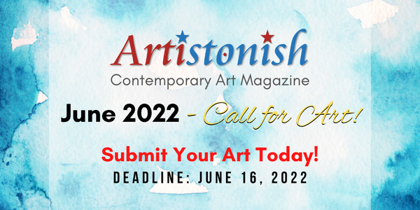 CALL FOR ARTISTS! Artistonish Contemporary Art Magazine June 2022 Call for Art - DEADLINE June 16, 2022