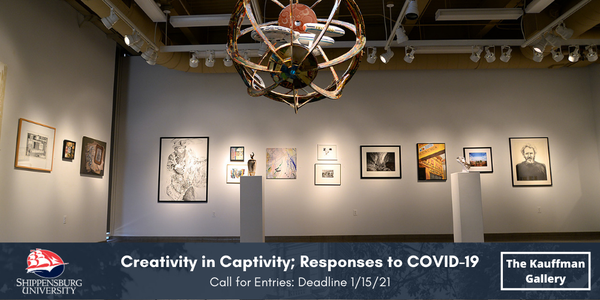The Kauffman Gallery at Shippensburg University - Creativity in Captivity; Responses to COVID-19 - DEADLINE JANUARY 15, 2021
