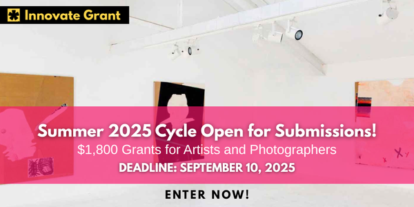 CALL FOR ARTISTS! SUMMER $1,800.00 Innovate Grants for Art + Photo - DEADLINE SEPTEMBER 10, 2025