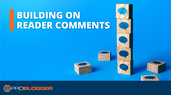 Engaging Your Audience: How Building on Reader Comments Can Fuel Your Blog's Growth