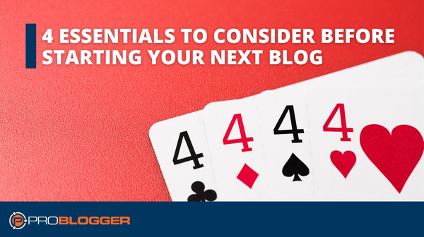 4 Essentials to Consider Before Starting Your Next Blog