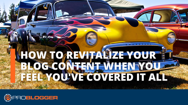 How to Revitalize Your Blog Content When You Feel You’ve Covered It All