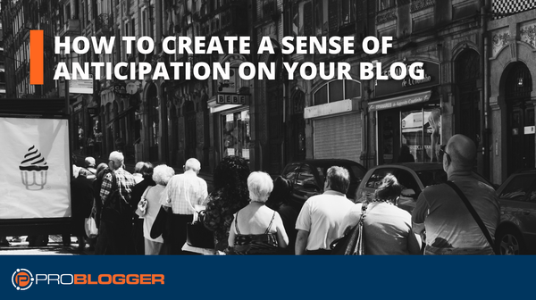 How to Create a Sense of Anticipation on Your Blog