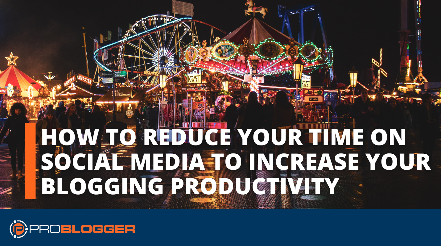 How to Reduce Your Time on Social Media to Increase Your Blogging Productivity