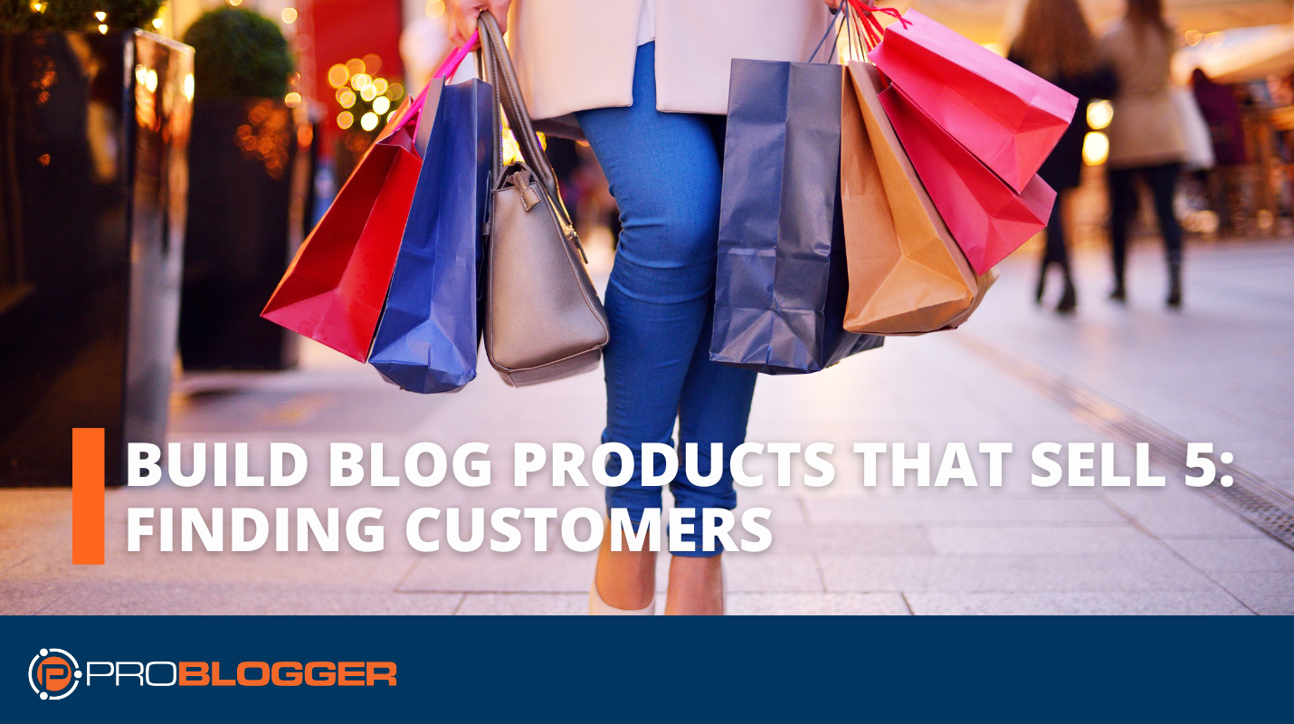 Build Blog Products That Sell #5: Finding Customers
