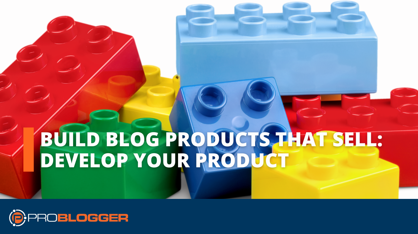Build Blog Products That Sell #3: Develop Your Product