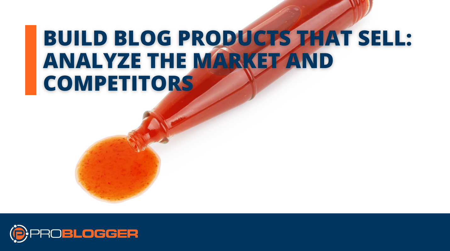 Build Blog Products That Sell: Analyze the Market and Competitors