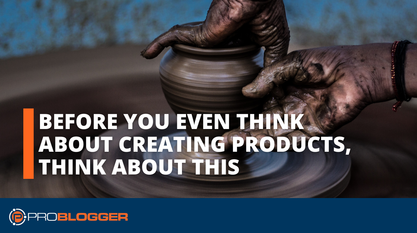 Before You Even Think About Creating Products, Think About This