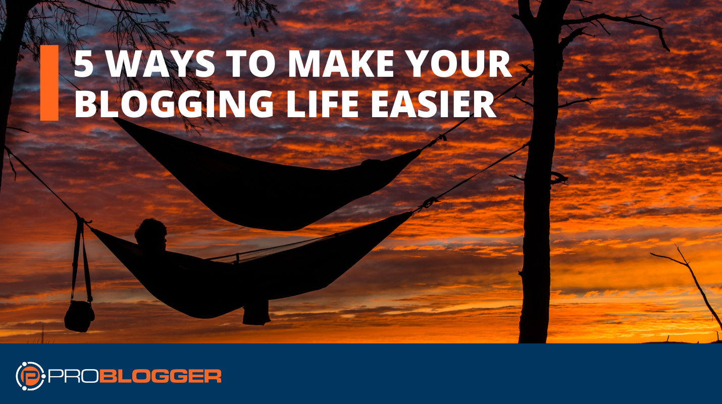 5 Ways to Make Your Blogging Life Easier