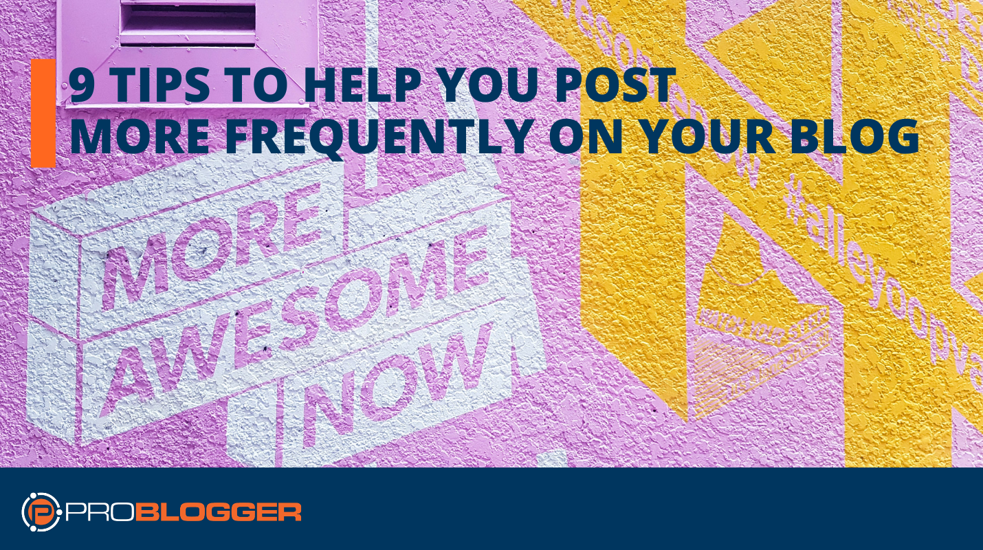 9 Tips to Help you Post More Frequently On Your Blog