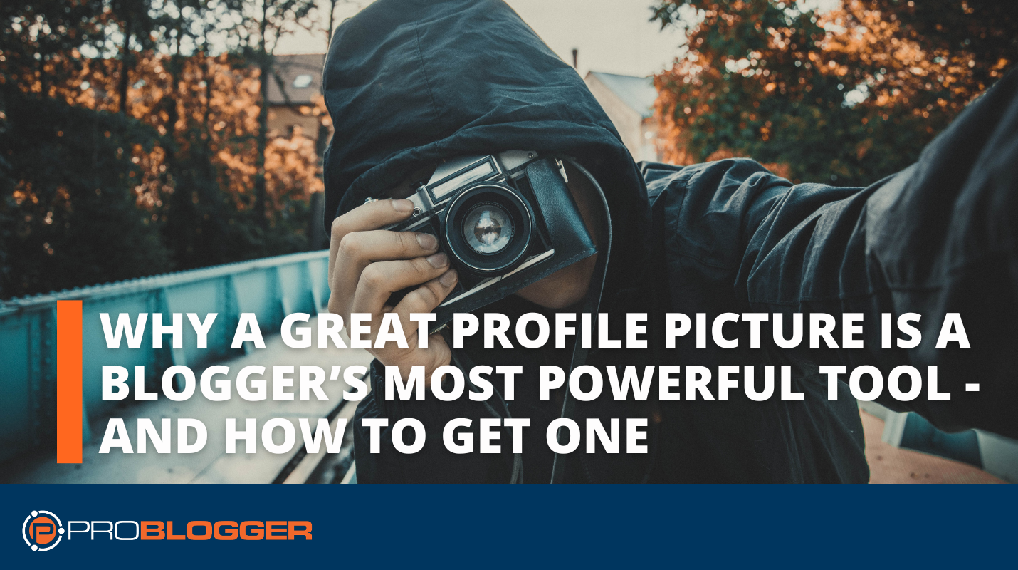 Why a Great Profile Picture is a Blogger’s Most Powerful Tool – And How to Get One