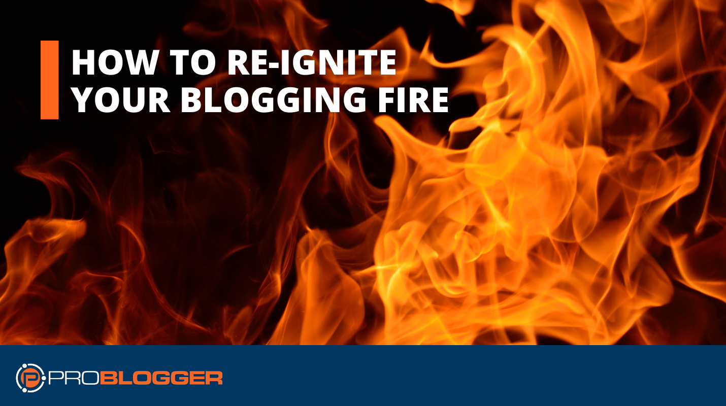How to Re-Ignite Your Blogging Fire When You’re Feeling Burnt Out