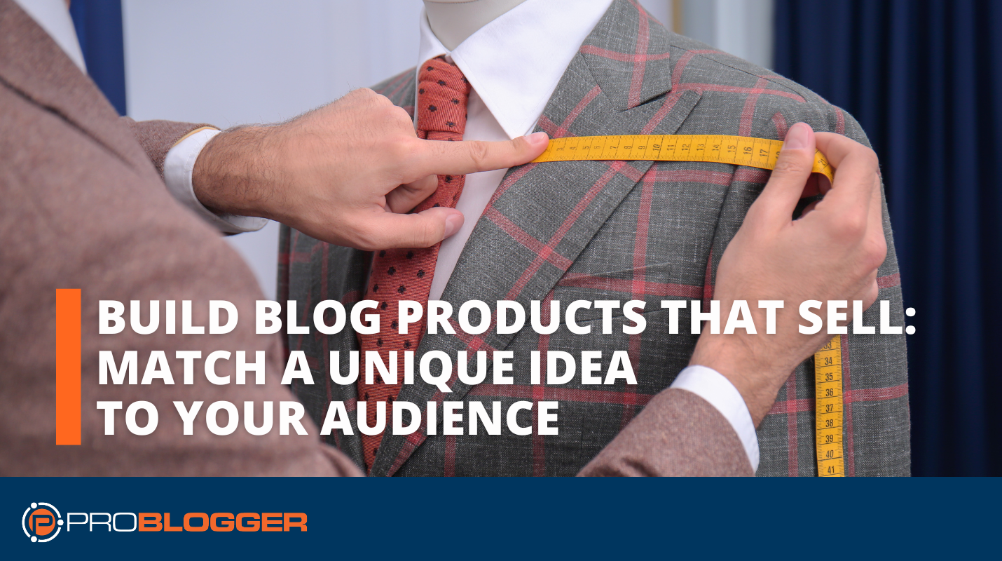 Build Blog Products That Sell: Match a Unique Idea to Your Audience