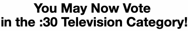 You may now vote in the :30 Television category!