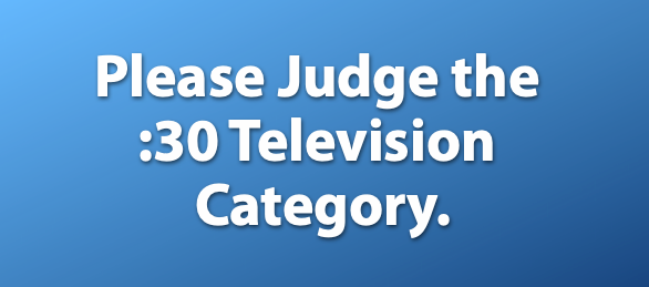 Please Judge the :30 Television Category.