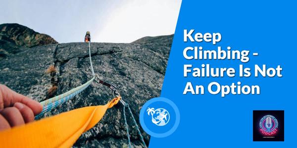 Check Out The Latest Podcast : Keep Climbing - Failure Is Not An Option
