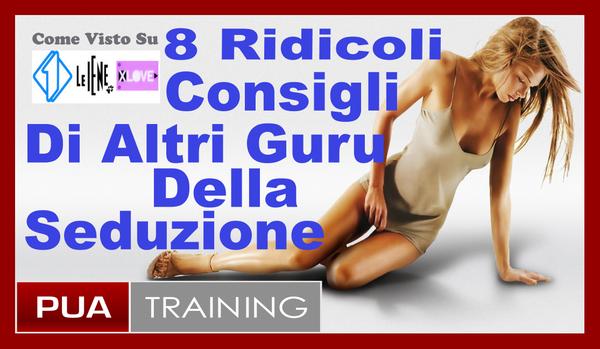 8 Consigli Ridicoli di Altri Guru Della Seduzione Da NON Seguire