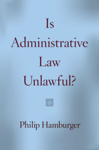 http://www.amazon.com/Administrative-Law-Unlawful-Philip-Hamburger/dp/022611659X