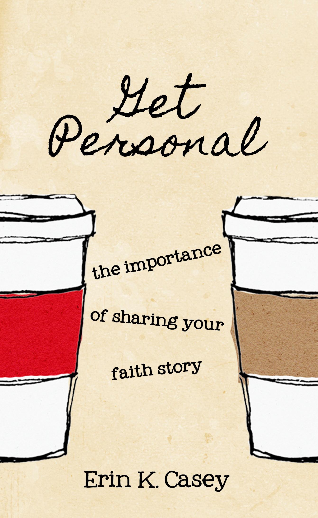 Get Personal The Importance of Sharing Your Faith Story by Erin K Casey