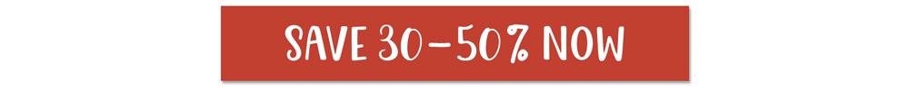 Save 30-50% Now