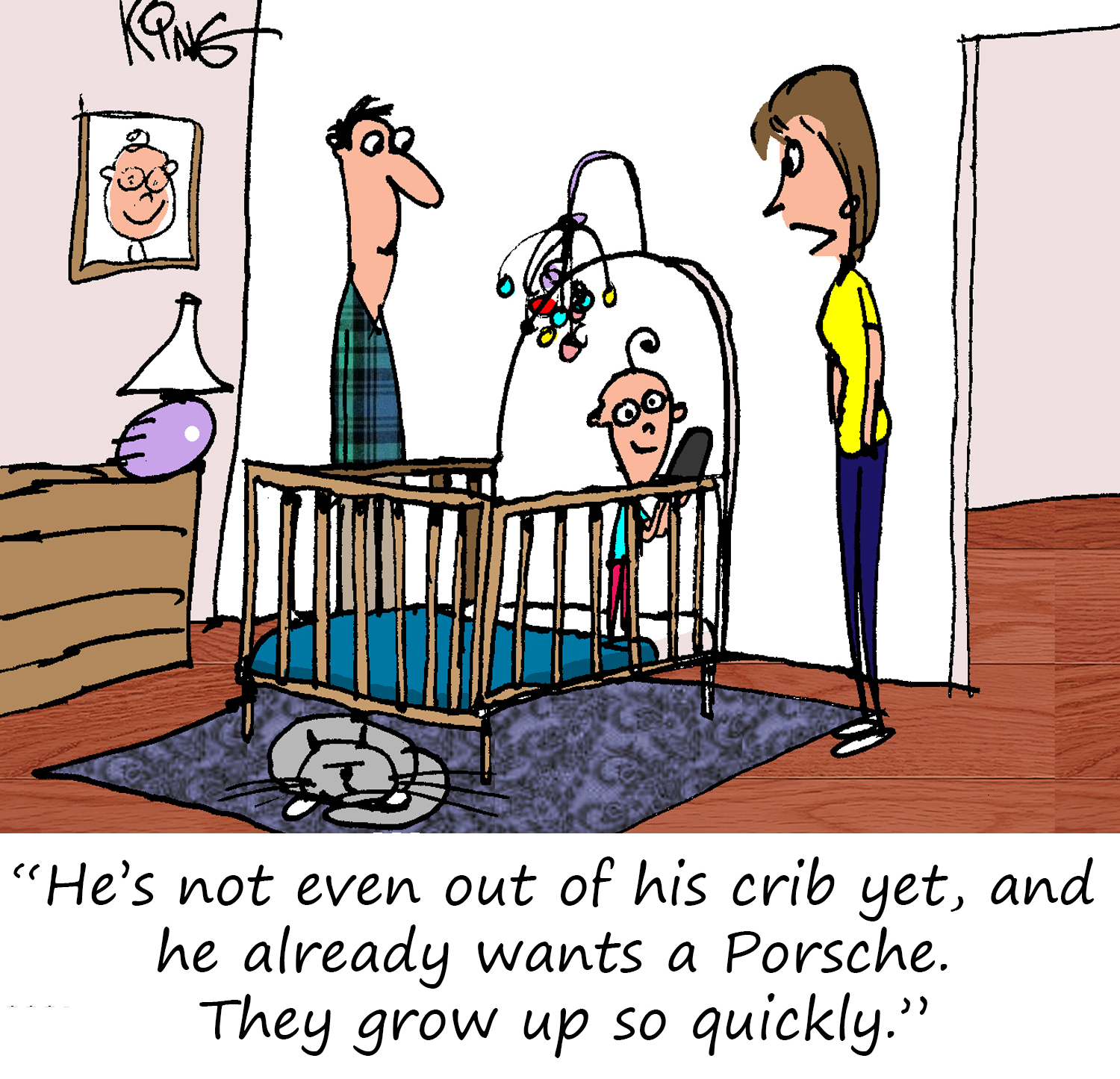 "He's not even out of his crib yet, and he already wants a Porsche.  They grow up so quickly."