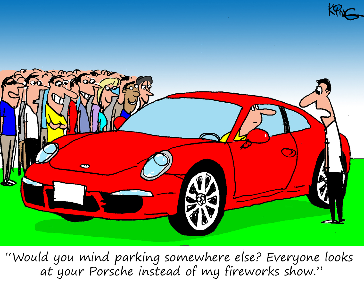 "Would you mind parking somewhere else?  Everyone looks at your Porsche instead of my fireworks show. "