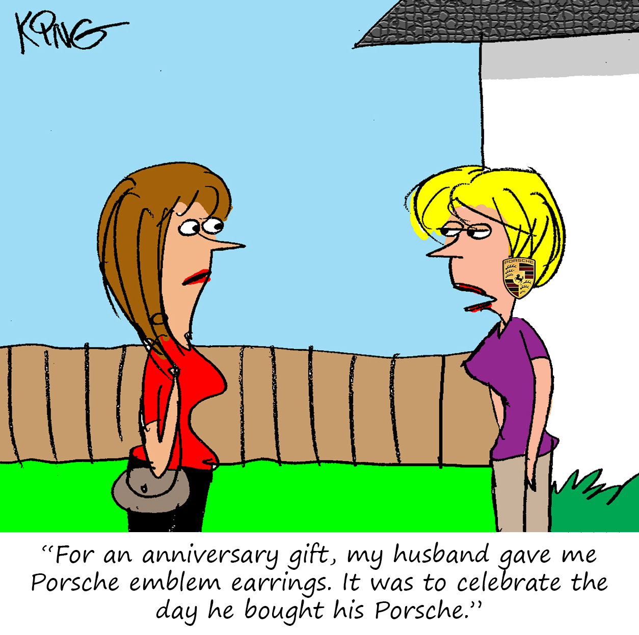 "For an anniversary gift, my husband gave me Porsche emblem earrings.  It was to celebrate the day he bought his Porsche. "