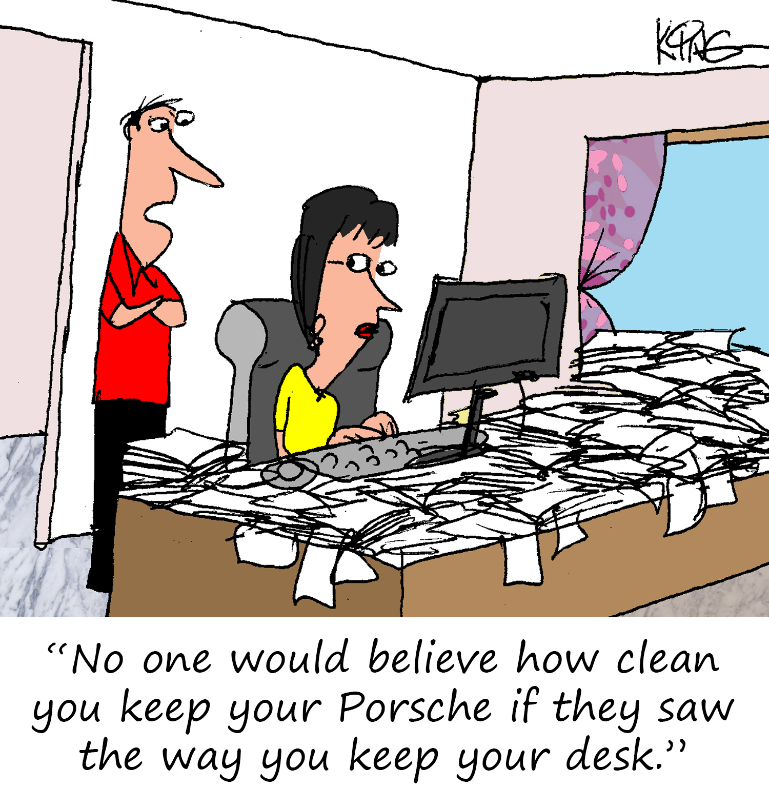 "No one would believe how clean you keep your Porsche if they saw the way you keep your desk."