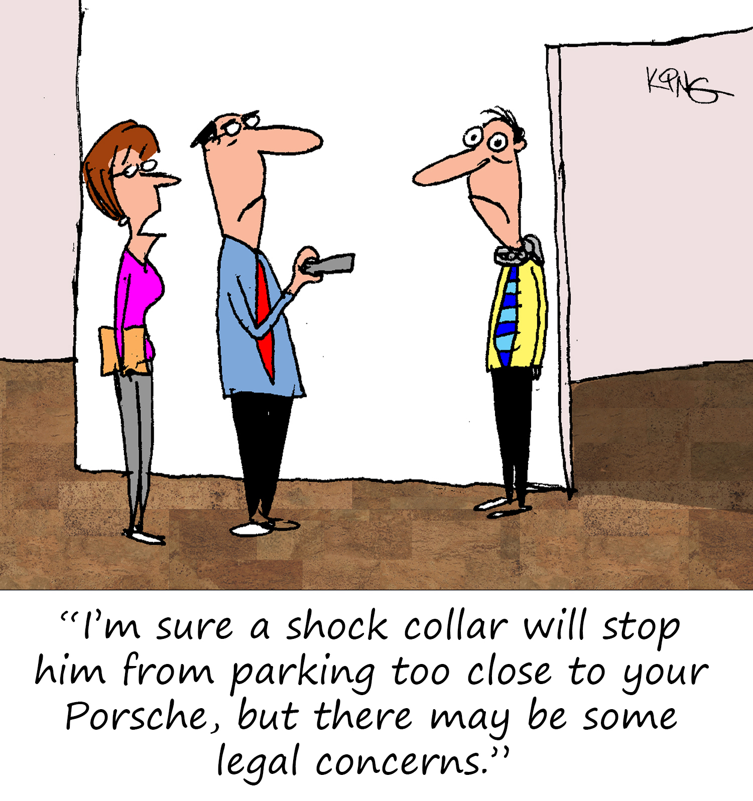 "I'm sure a shock collar will stop him from parking too close to your Porsche, but there may be some legal concerns."