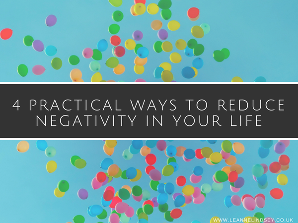 4 Practical Ways to Reduce Negativity in Your Life - Leanne Lindsey