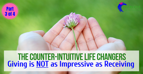 The Counter-Intuitive Life Changers: Giving is NOT as Impressive as Receiving 