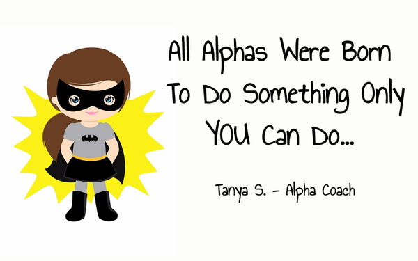 All Alphas Were Born To Do Something Only You Can Do...