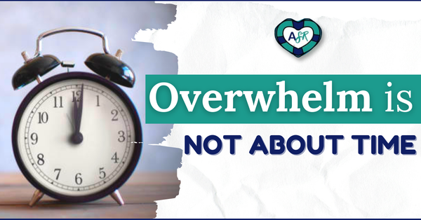 Myth Busters: Overwhelm Is NOT ABOUT TIME 