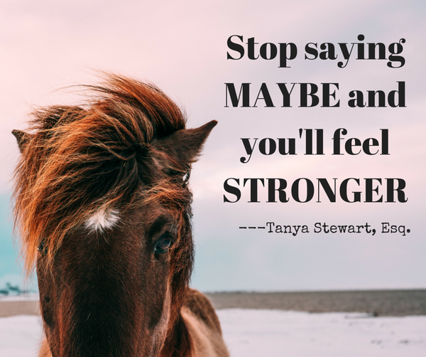 Stop saying maybe and you'll feel stronger...T.Stewart