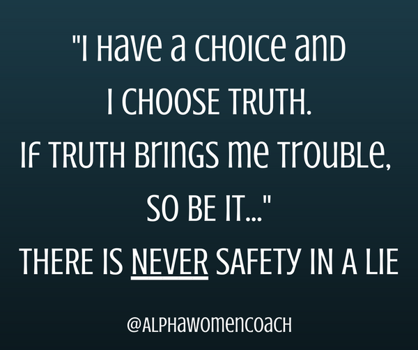 "I have a choice and I choose truth. If Thruth brings me trouble. So be it..." There is never safety in a lie.