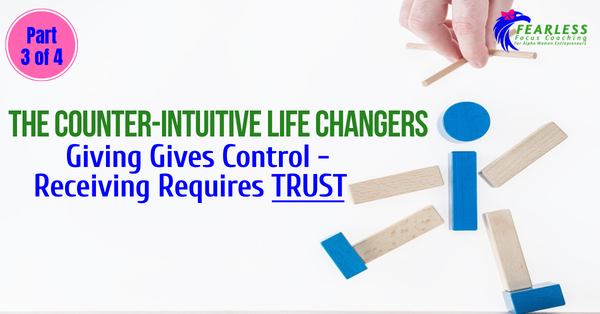 The Counter-Intuitive Life Changers: Giving Gives Control - Receiving Requires TRUST  