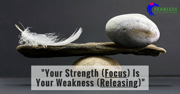 Your Strength (Focus) Is Your Weakness (Releasing)
