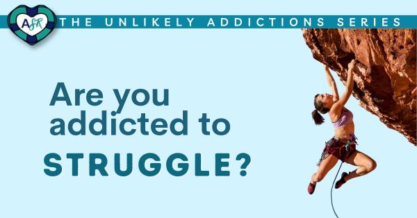 Are You Addicted to STRUGGLE?