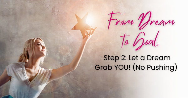 From Dream to Goal in 4 Steps: Step 2 Let a Dream Grab YOU! (No Pushing)😍⭐⭐