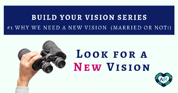 Build Your Vision Series: #1 Why We Need a New Vision (Married or NOT!)