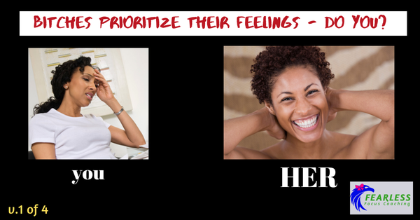 Bitches Prioritize THEIR Feelings - Do You?