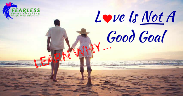 Love is NOT A Good Goal...Learn Why