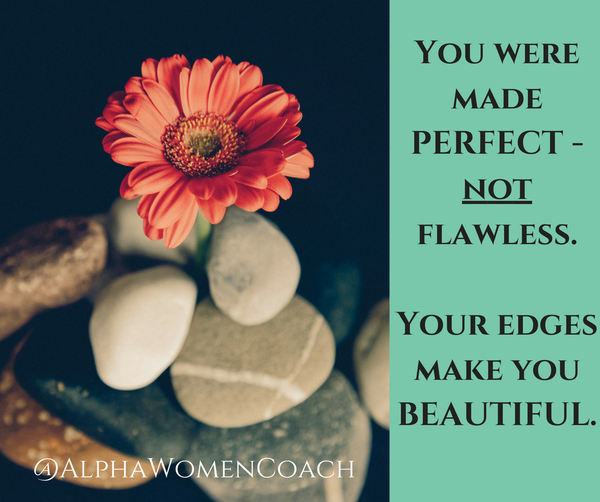 You were made perfect-Not flawless. Your edges Make you beautiful.