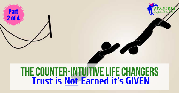 The Counter-Intuitive Life Changers: Trust is Not Earned it’s GIVEN