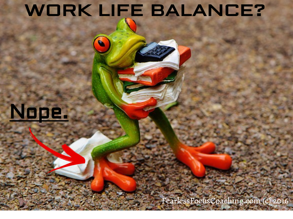 Work Life Balance? Nope. 