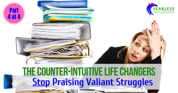 The Counter-Intuitive Life Changers: Stop Praising Valiant Struggles