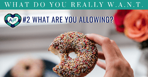 What Do You Really W.A.N.T.? Question 2- What Are You ALLOWING? 🍩