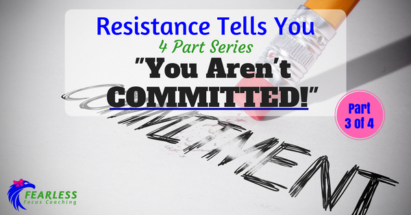 If you aren't committed...resistance rears up.